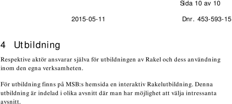 För utbildning finns på MSB:s hemsida en interaktiv Rakelutbildning.