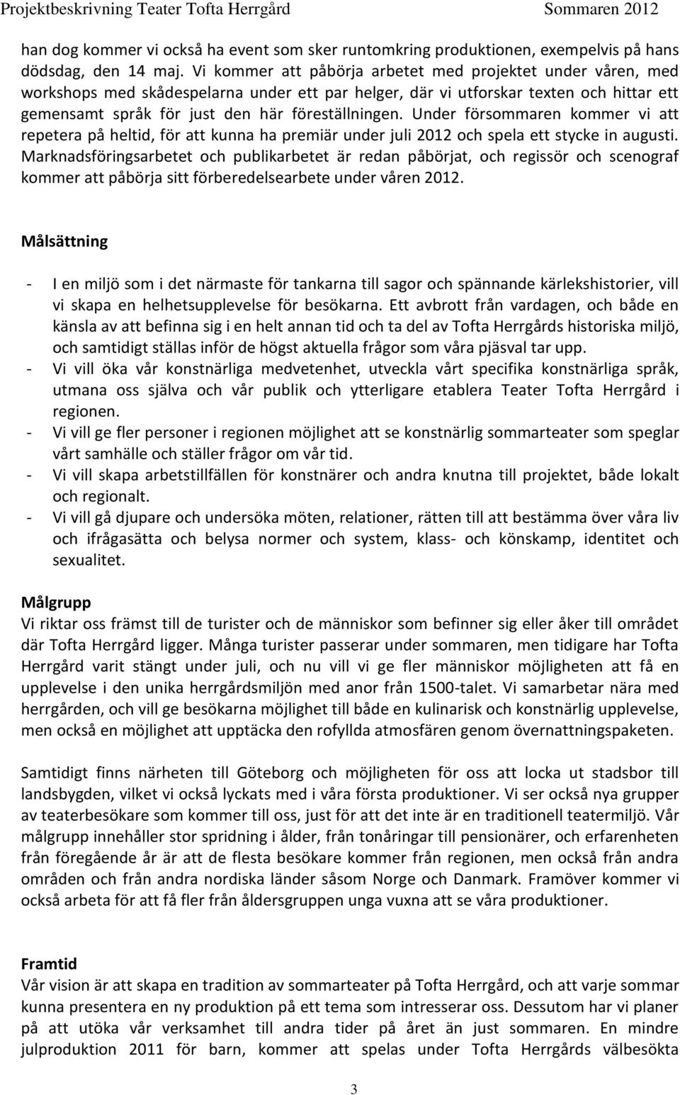 Under försommaren kommer vi att repetera på heltid, för att kunna ha premiär under juli 2012 och spela ett stycke in augusti.