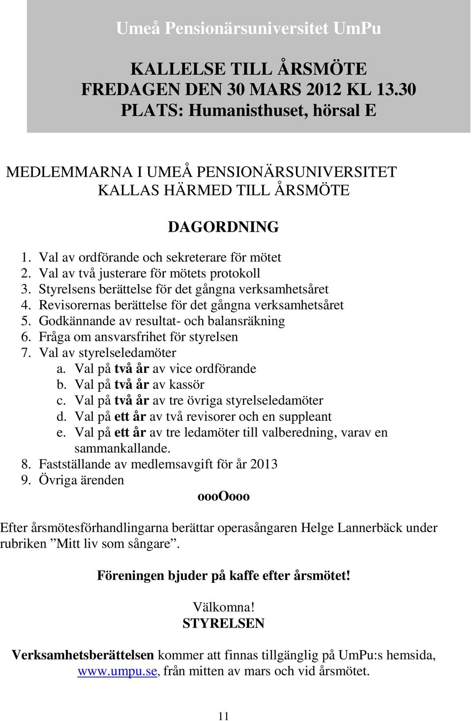 Val av två justerare för mötets protokoll 3. Styrelsens berättelse för det gångna verksamhetsåret 4. Revisorernas berättelse för det gångna verksamhetsåret 5.