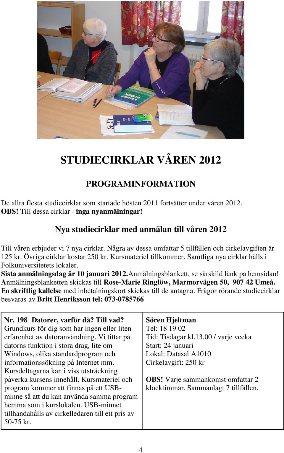 Kursmateriel tillkommer. Samtliga nya cirklar hålls i Folkuniversitetets lokaler. Sista anmälningsdag är 10 januari 2012.Anmälningsblankett, se särskild länk på hemsidan!