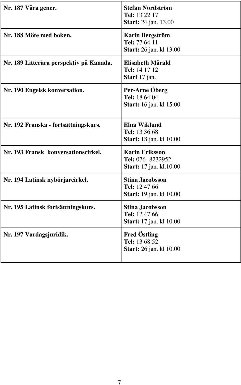 Nr. 195 Latinsk fortsättningskurs. Nr. 197 Vardagsjuridik. Elna Wiklund Tel: 13 36 68 Start: 18 jan. kl 10.00 Karin Eriksson Tel: 076-8232952 Start: 17 jan. kl.10.00 Stina Jacobsson Tel: 12 47 66 Start: 19 jan.
