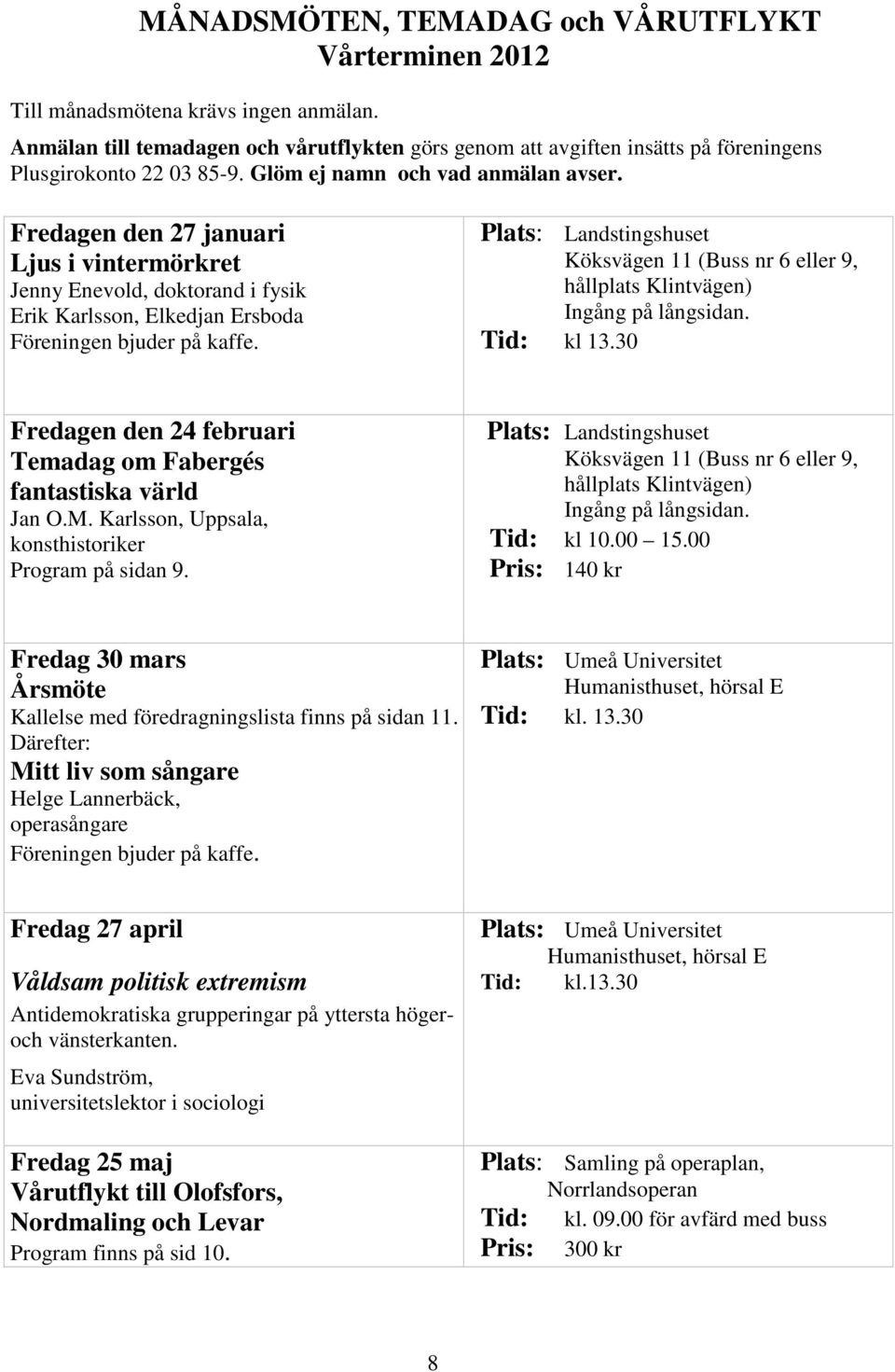 Fredagen den 27 januari Ljus i vintermörkret Jenny Enevold, doktorand i fysik Erik Karlsson, Elkedjan Ersboda Föreningen bjuder på kaffe.