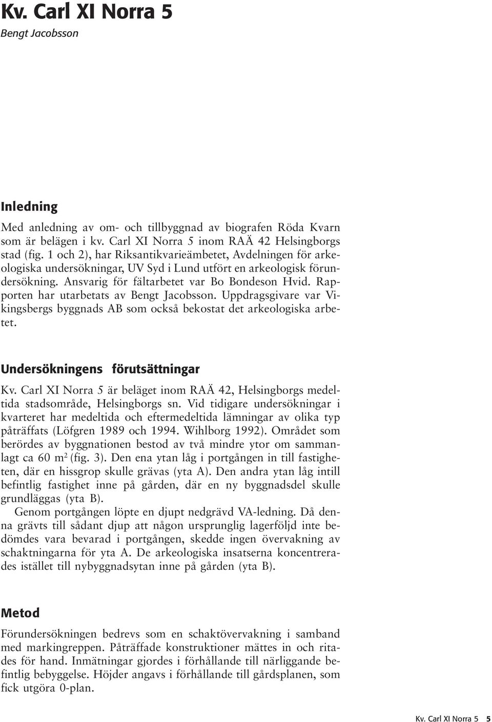 Rapporten har utarbetats av Bengt Jacobsson. Uppdragsgivare var Vikingsbergs byggnads AB som också bekostat det arkeologiska arbetet. Undersökningens förutsättningar Kv.