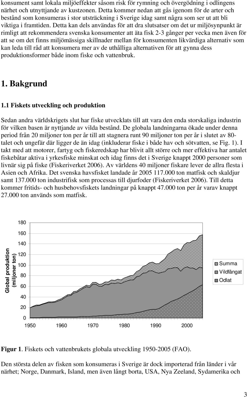 Detta kan dels användas för att dra slutsatser om det ur miljösynpunkt är rimligt att rekommendera svenska konsumenter att äta fisk 2-3 gånger per vecka men även för att se om det finns miljömässiga