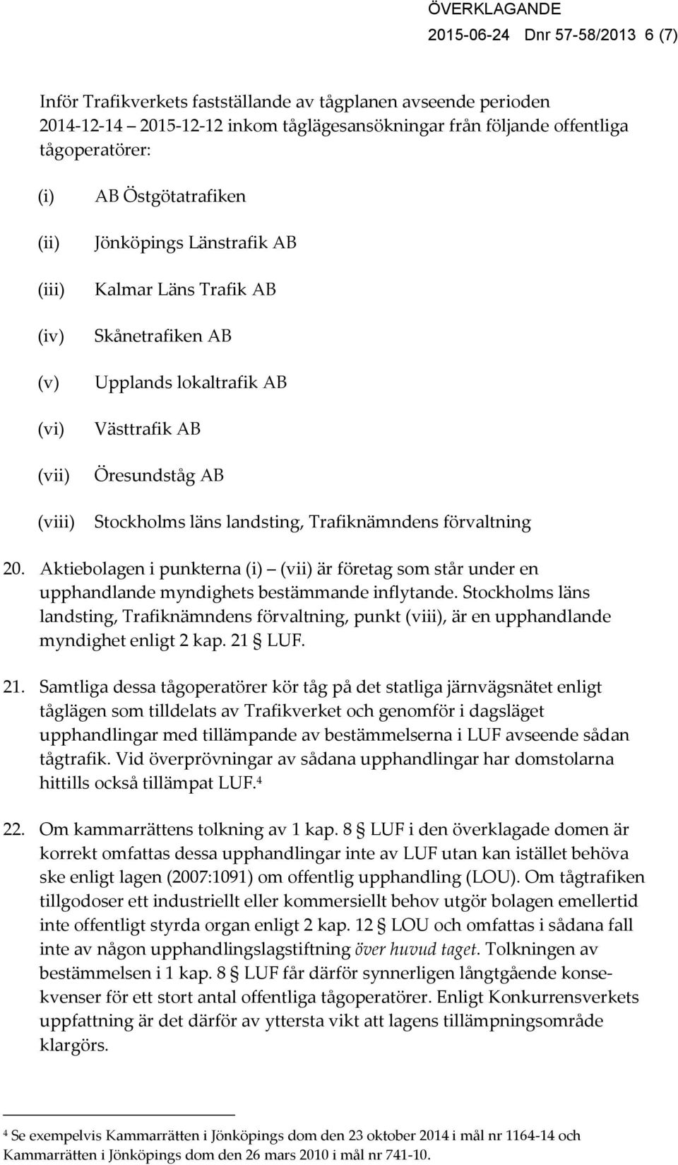 Trafiknämndens förvaltning 20. Aktiebolagen i punkterna (i) (vii) är företag som står under en upphandlande myndighets bestämmande inflytande.