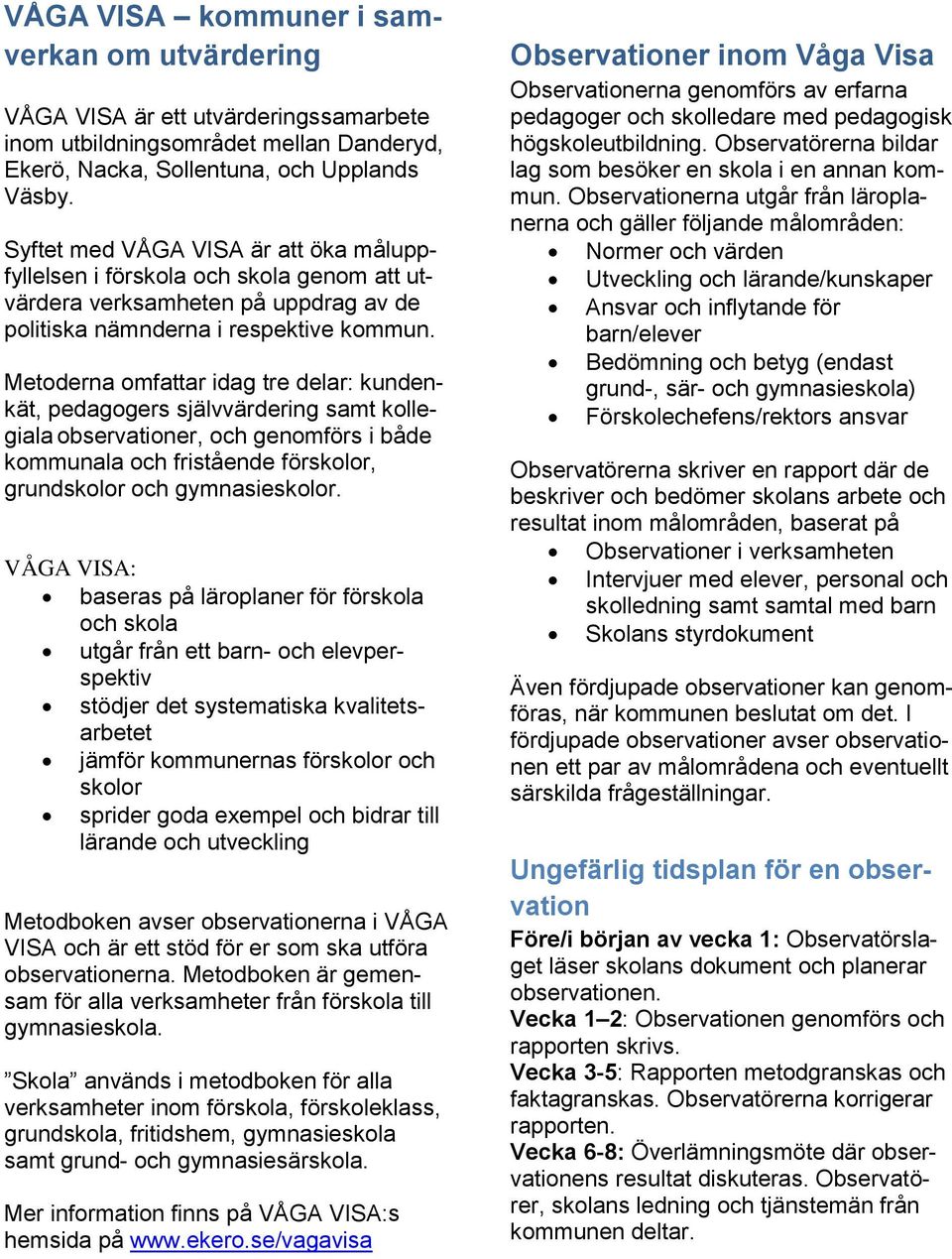Metoderna omfattar idag tre delar: kundenkät, pedagogers självvärdering samt kollegiala observationer, och genomförs i både kommunala och fristående förskolor, grundskolor och gymnasieskolor.