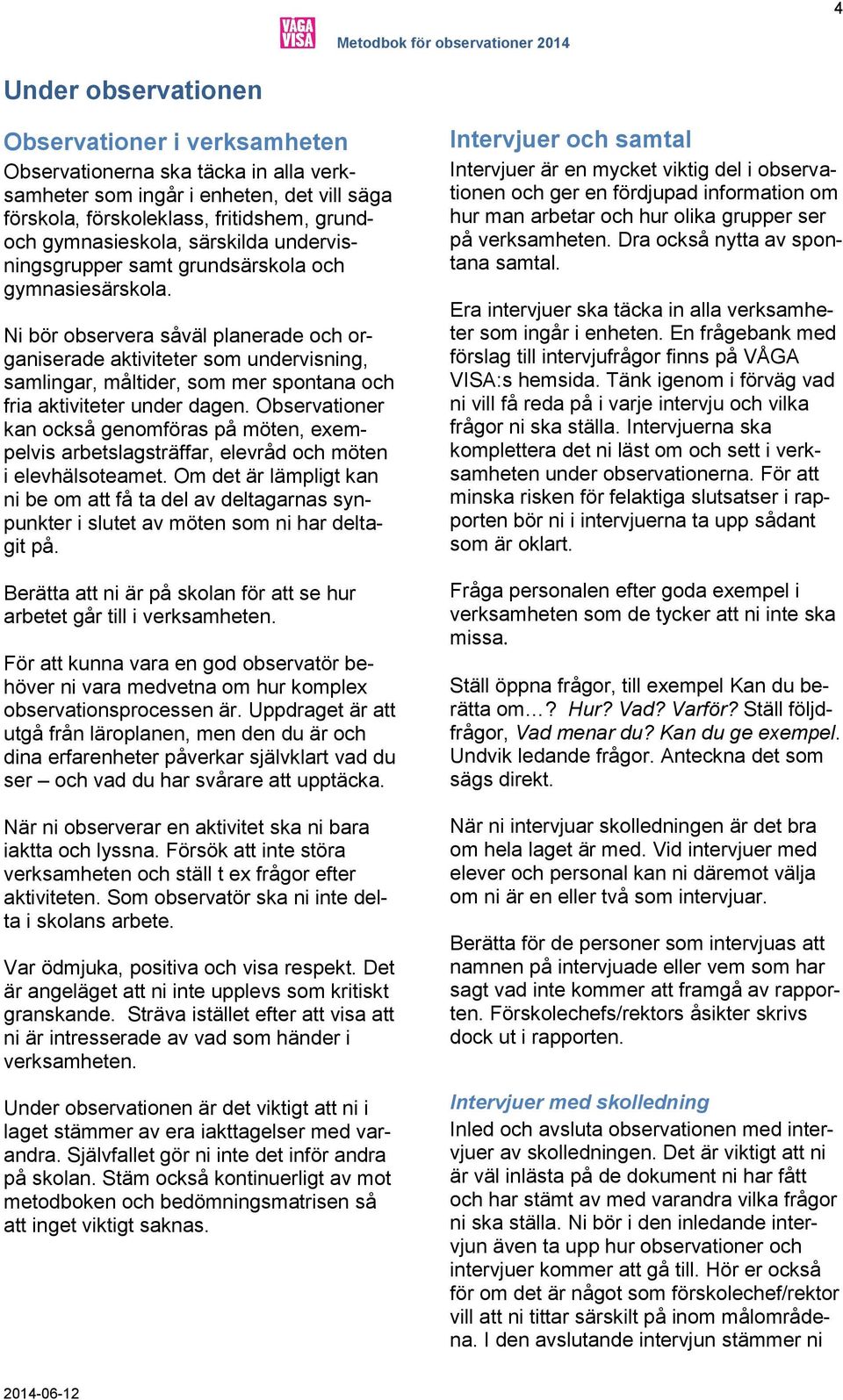 Ni bör observera såväl planerade och organiserade aktiviteter som undervisning, samlingar, måltider, som mer spontana och fria aktiviteter under dagen.