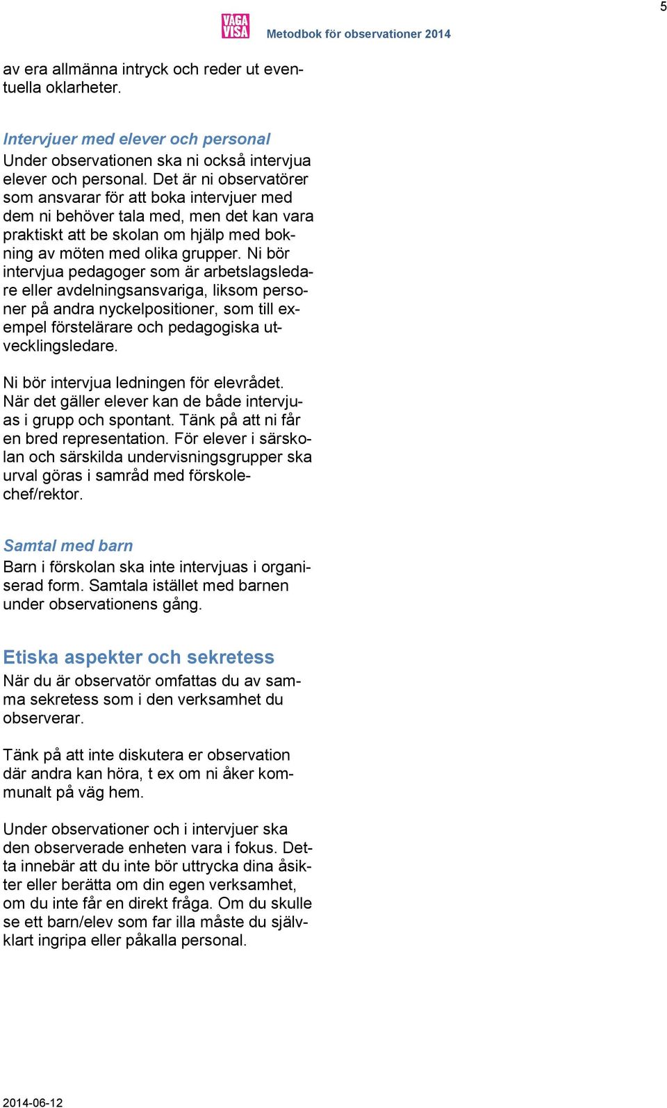 Ni bör intervjua pedagoger som är arbetslagsledare eller avdelningsansvariga, liksom personer på andra nyckelpositioner, som till exempel förstelärare och pedagogiska utvecklingsledare.