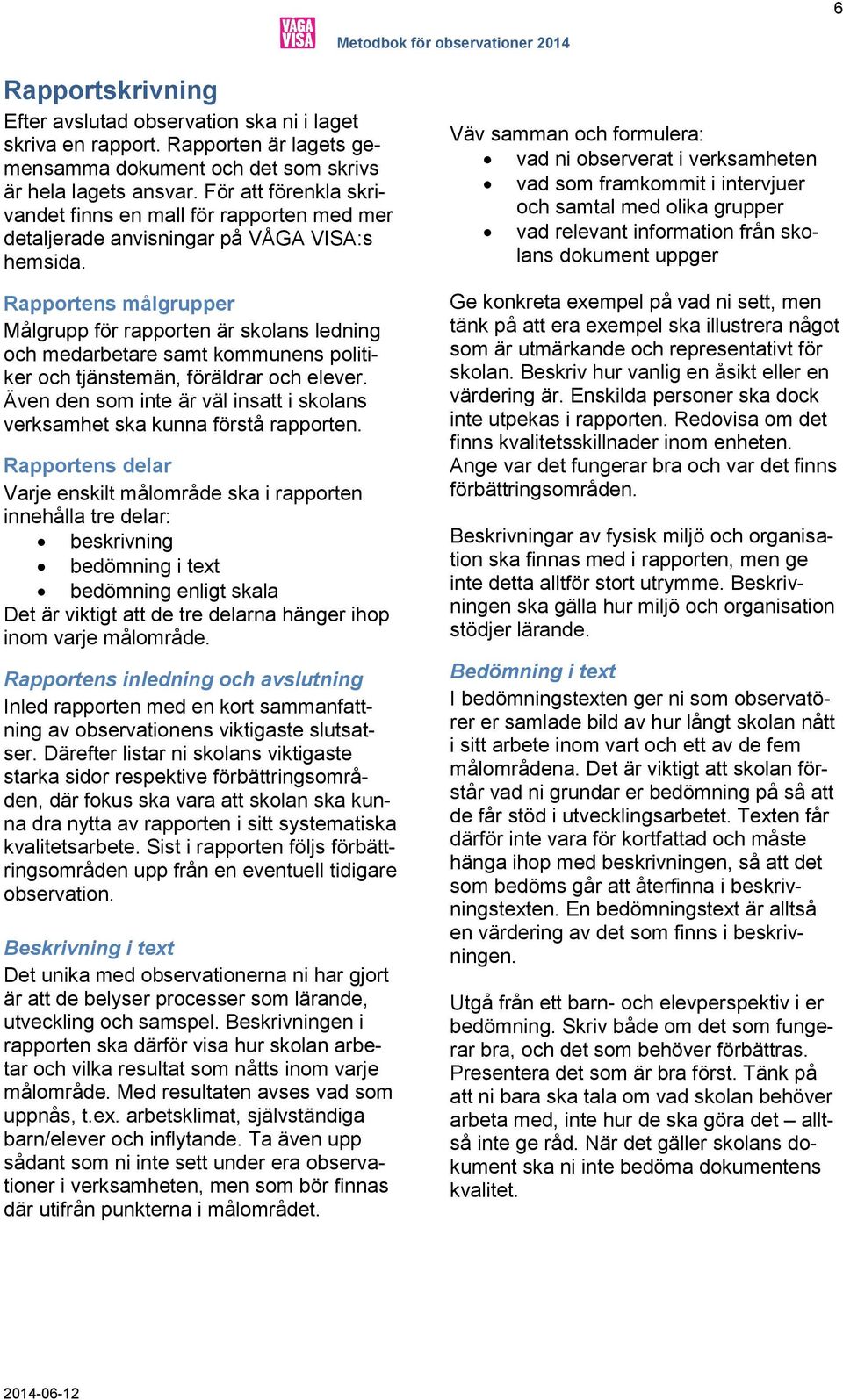 Rapportens målgrupper Målgrupp för rapporten är skolans ledning och medarbetare samt kommunens politiker och tjänstemän, föräldrar och elever.