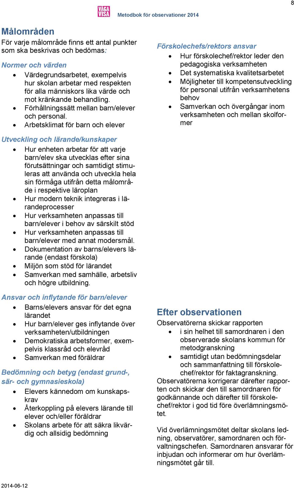 Arbetsklimat för barn och elever Förskolechefs/rektors ansvar Hur förskolechef/rektor leder den pedagogiska verksamheten Det systematiska kvalitetsarbetet Möjligheter till kompetensutveckling för