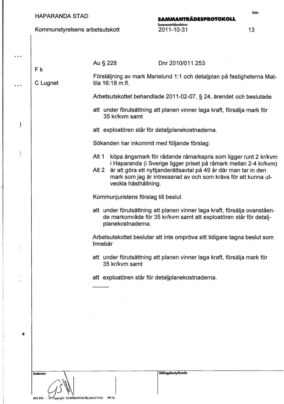 Sökanden har inkommit med följande förlag: Alt 1 köpa ängmark för rådande råmarkpri om ligger runt 2 krlkvm i Haparanda (i Sverige ligger priet på råmark mellan 2-4 krlkvm} Alt 2 är att göra ett