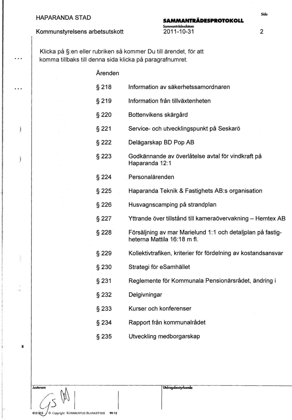 18 Information av äkerhetamordnaren 219 Information från tillväxtenheten 220 Bottenviken kärgård 221 Service- och utvecklingpunkt på Sekarö 222 Delägarkap BD Pop AB 223 Godkännande av överlåtele