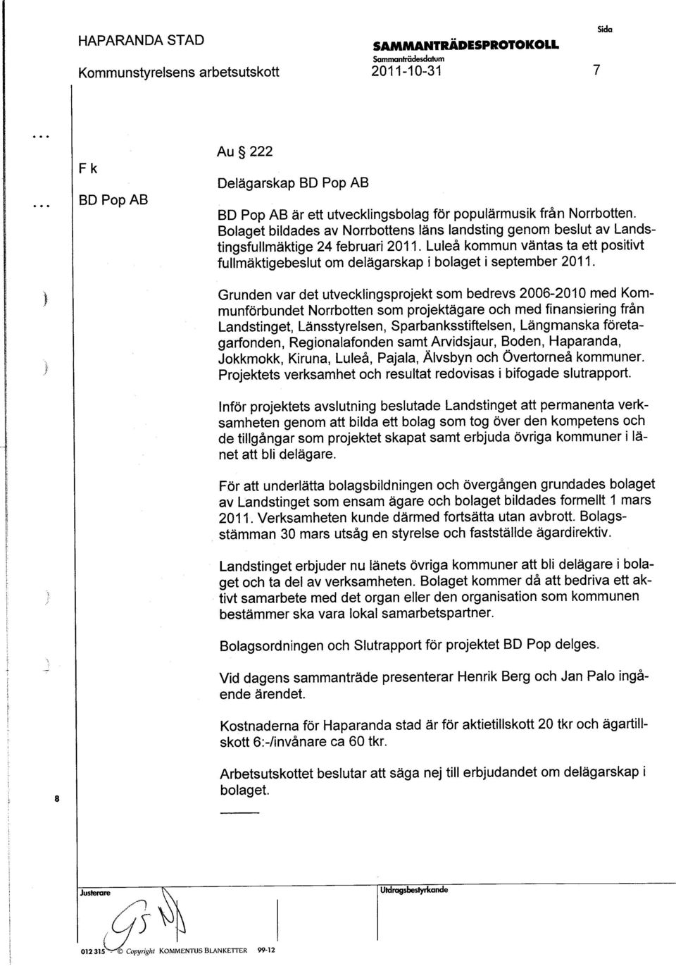Grunden var det utvecklingprojekt om bedrev 2006-2010 med Kommunförbundet Norrbotten om PJ ro 'ektägare och med finaniering från Landtinget, Läntyrelen, Sparbanktiftelen, Längmanka företagarfonden,