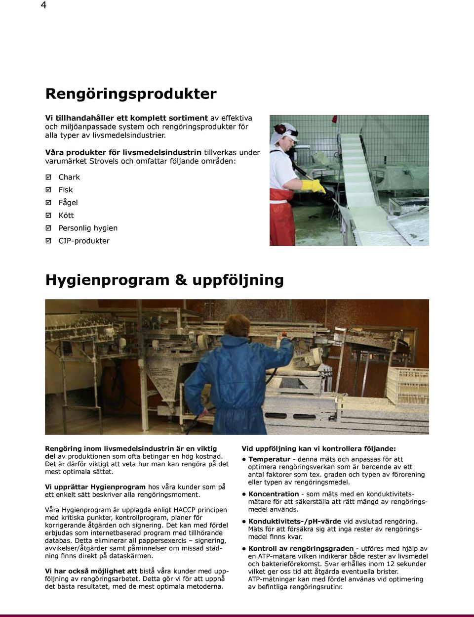 inom livsmedelsindustrin är en viktig del av produktionen som ofta betingar en hög kostnad. Det är därför viktigt att veta hur man kan rengöra på det mest optimala sättet.