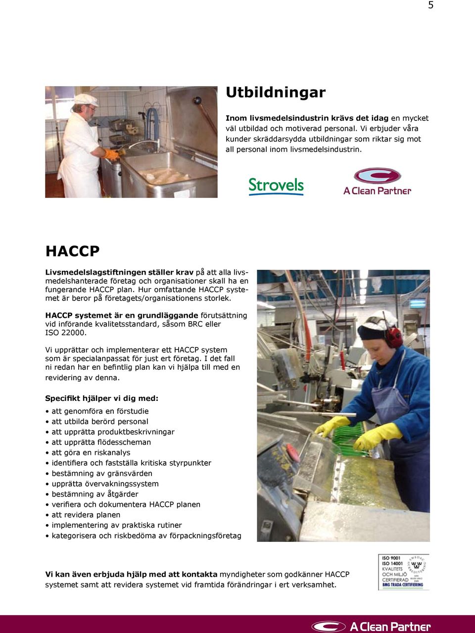 HACCP Livsmedelslagstiftningen ställer krav på att alla livsmedelshanterade företag och organisationer skall ha en fungerande HACCP plan.