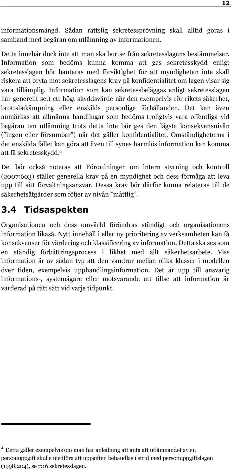 Information som bedöms kunna komma att ges sekretesskydd enligt sekretesslagen bör hanteras med försiktighet för att myndigheten inte skall riskera att bryta mot sekretesslagens krav på