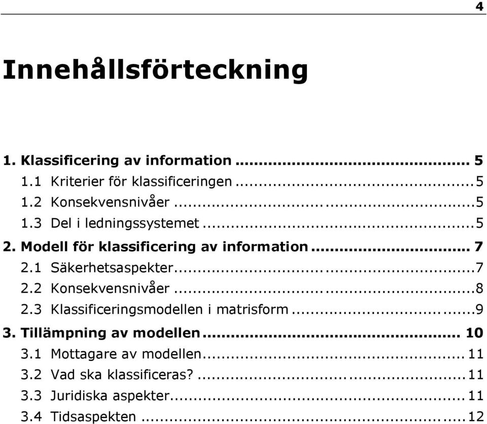 ..8 2.3 Klassificeringsmodellen i matrisform...9 3. Tillämpning av modellen... 10 3.1 Mottagare av modellen.