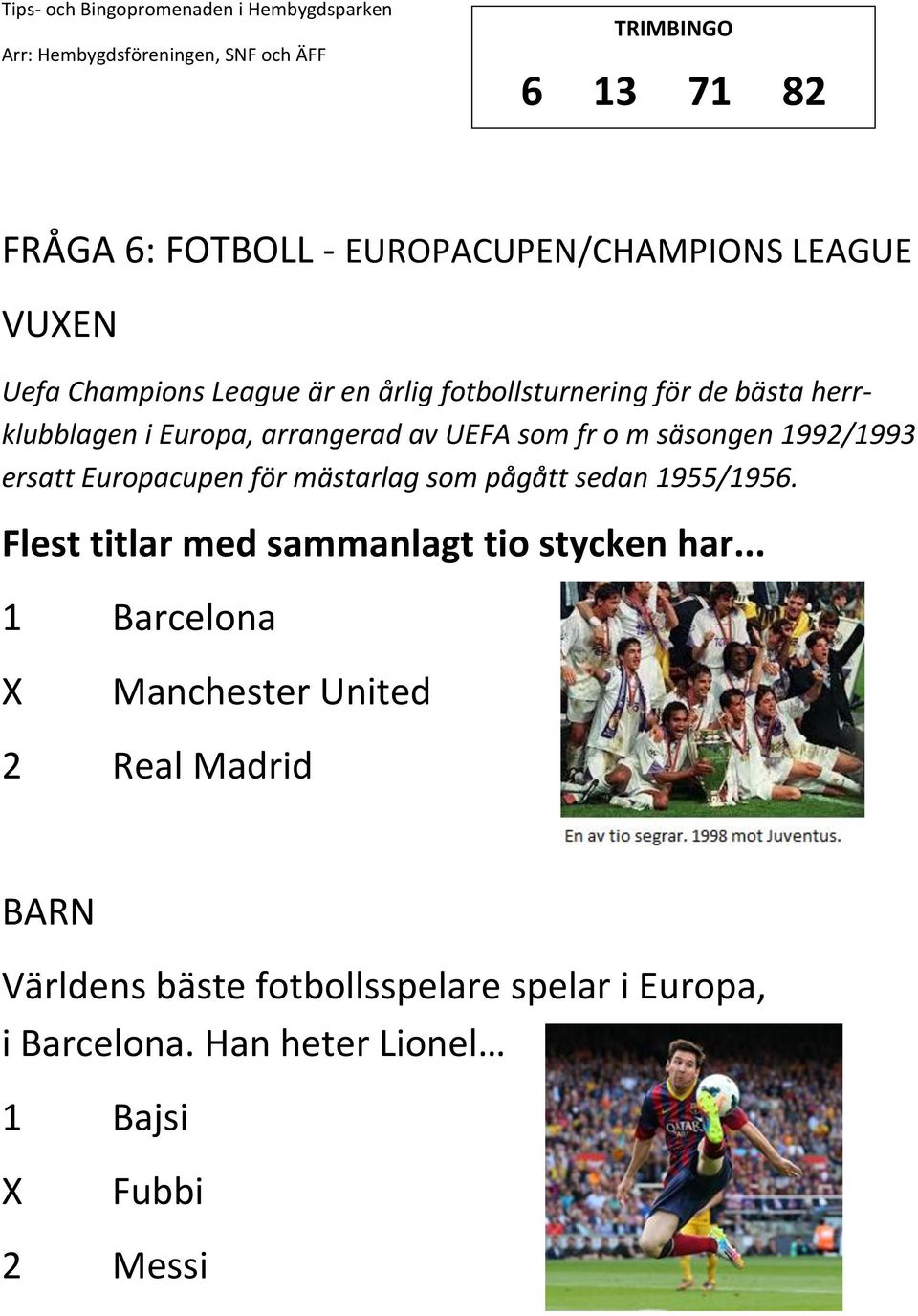 Europacupen för mästarlag som pågått sedan 1955/1956. Flest titlar med sammanlagt tio stycken har.