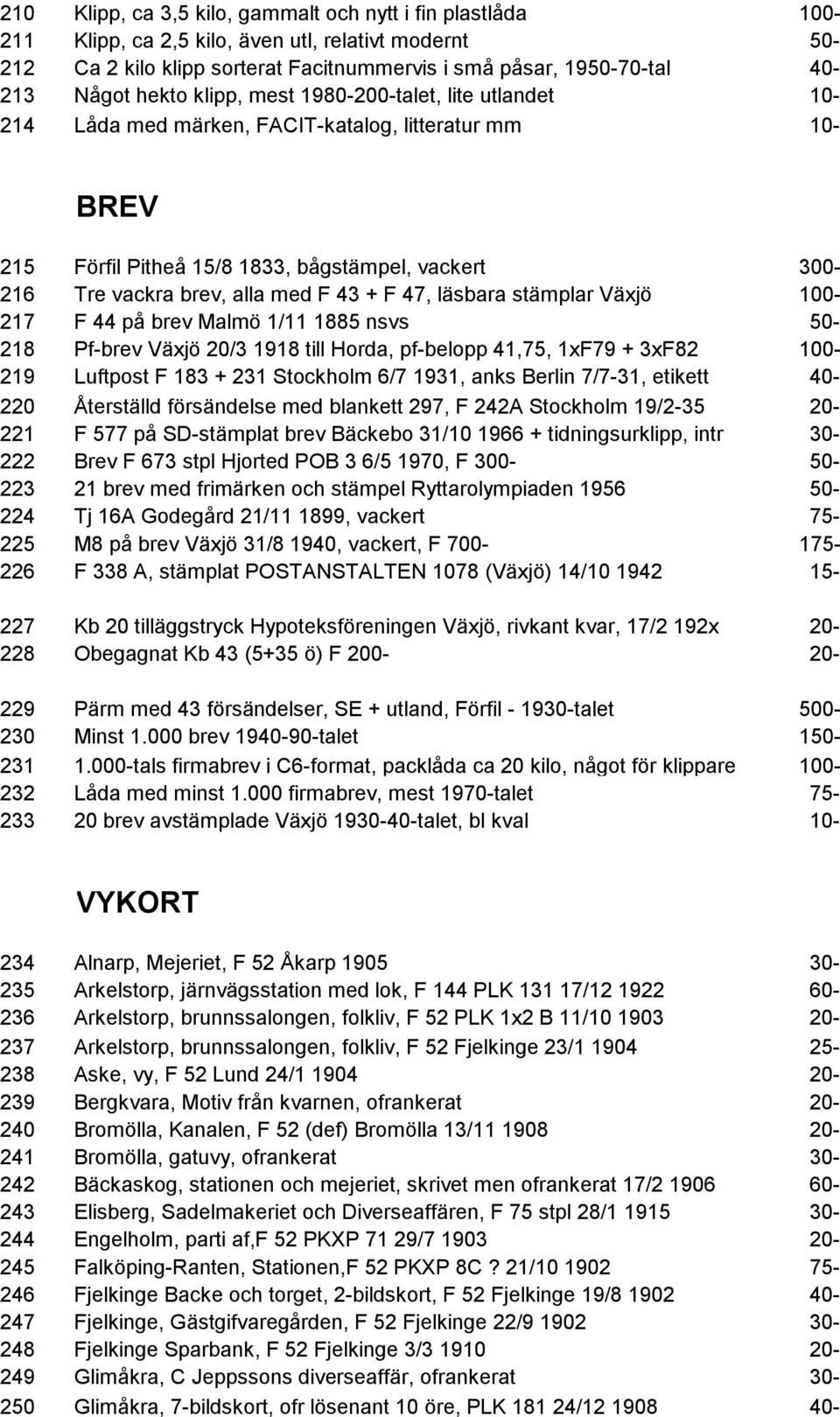 F 47, läsbara stämplar Växjö 100-217 F 44 på brev Malmö 1/11 1885 nsvs 50-218 Pf-brev Växjö 20/3 1918 till Horda, pf-belopp 41,75, 1xF79 + 3xF82 100-219 Luftpost F 183 + 231 Stockholm 6/7 1931, anks
