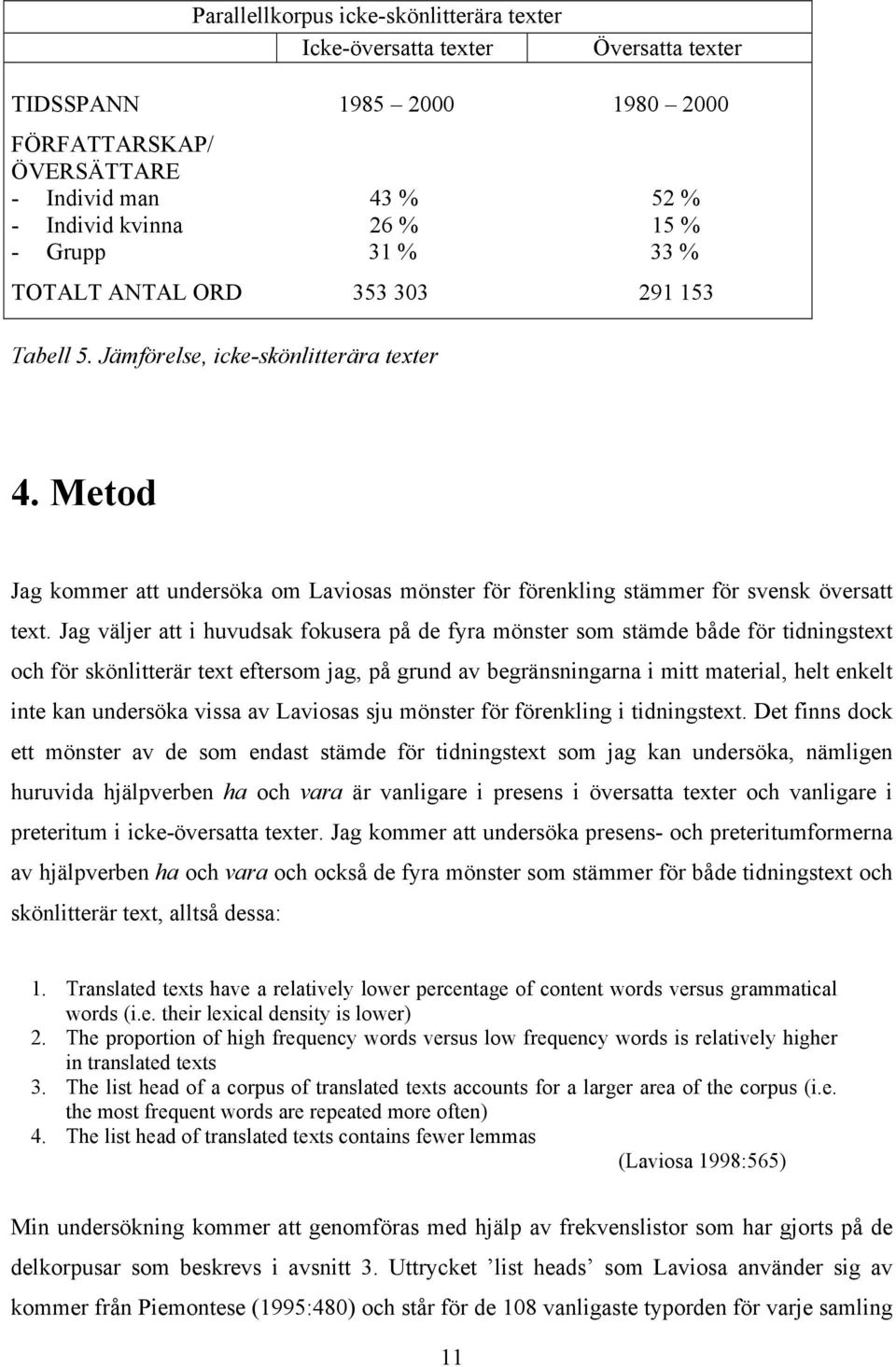 Jag väljer att i huvudsak fokusera på de fyra mönster som stämde både för tidningstext och för skönlitterär text eftersom jag, på grund av begränsningarna i mitt material, helt enkelt inte kan