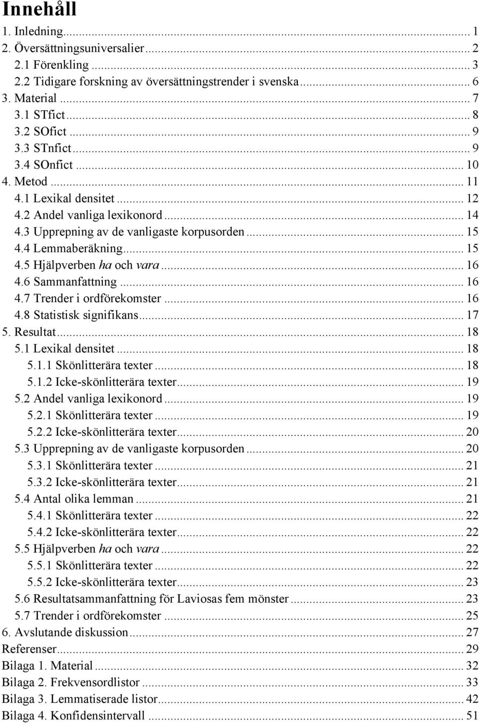 .. 16 4.6 Sammanfattning... 16 4.7 Trender i ordförekomster... 16 4.8 Statistisk signifikans... 17 5. Resultat... 18 5.1 Lexikal densitet... 18 5.1.1 Skönlitterära texter... 18 5.1.2 Icke-skönlitterära texter.