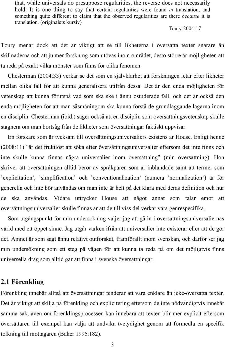 (originalets kursiv) Toury 2004:17 Toury menar dock att det är viktigt att se till likheterna i översatta texter snarare än skillnaderna och att ju mer forskning som utövas inom området, desto större