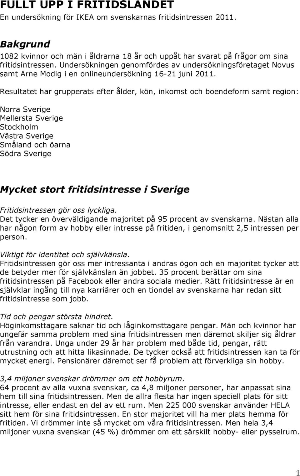 Resultatet har grupperats efter ålder, kön, inkomst och boendeform samt region: Norra Sverige Mellersta Sverige Stockholm Västra Sverige Småland och öarna Södra Sverige Mycket stort fritidsintresse i