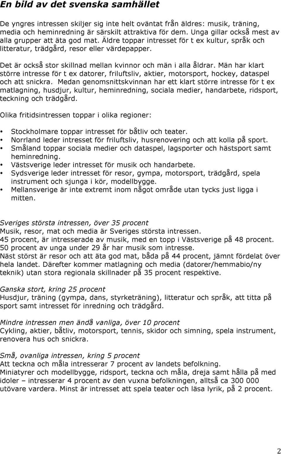 Det är också stor skillnad mellan kvinnor och män i alla åldrar. Män har klart större intresse för t ex datorer, friluftsliv, aktier, motorsport, hockey, dataspel och att snickra.