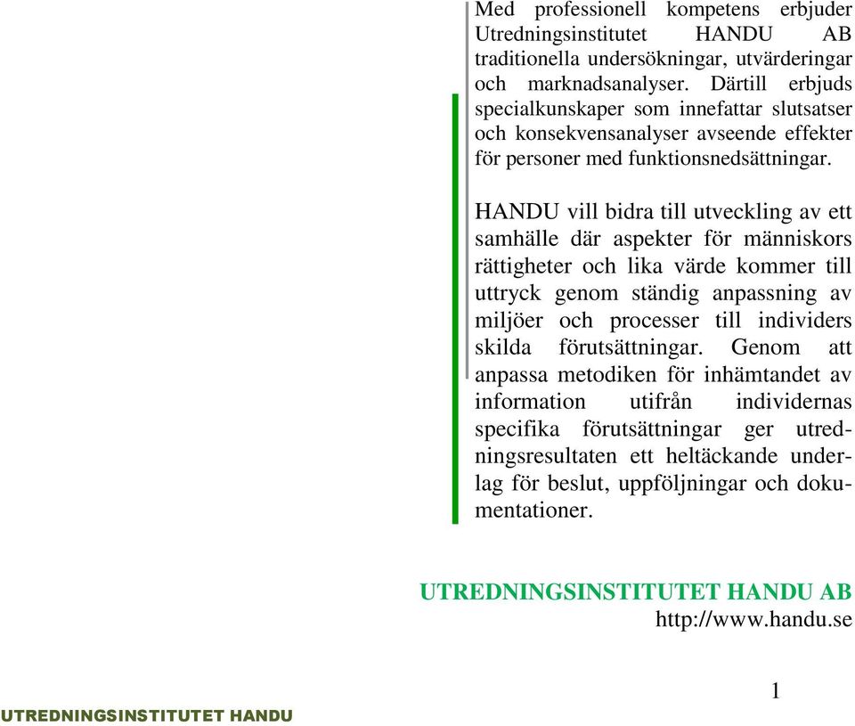 HANDU vill bidra till utveckling av ett samhälle där aspekter för människors rättigheter och lika värde kommer till uttryck genom ständig anpassning av miljöer och processer till