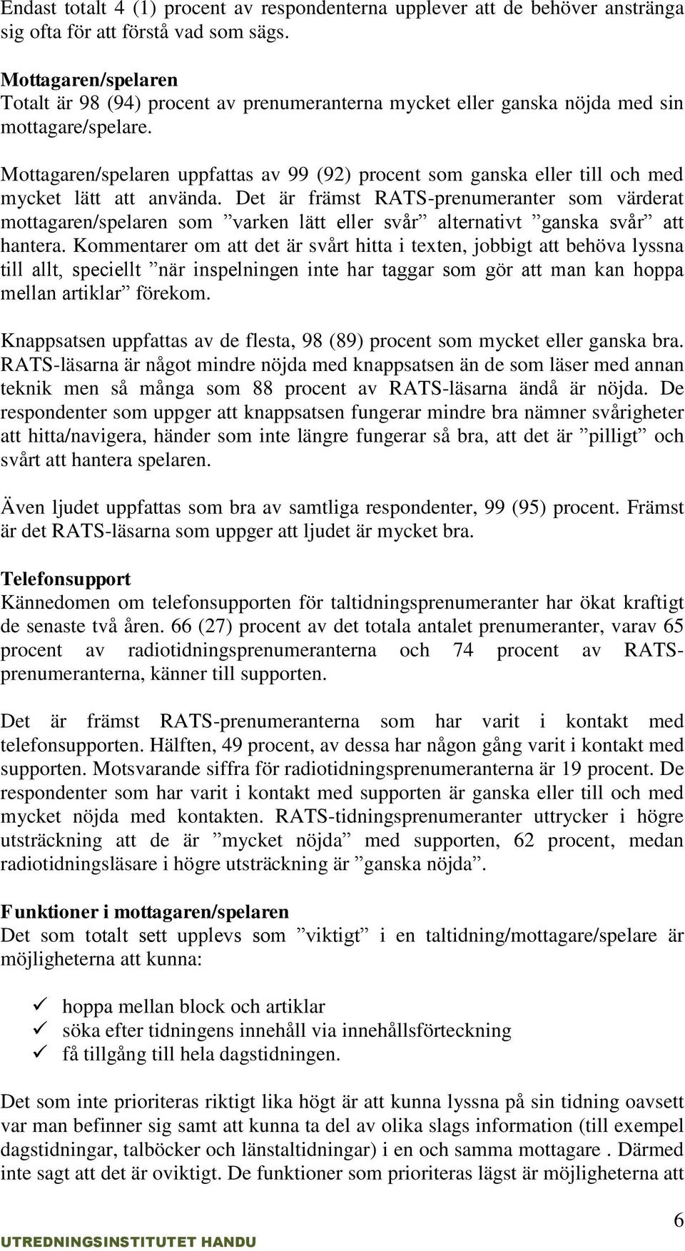 Mottagaren/spelaren uppfattas av 99 (92) procent som ganska eller till och med mycket lätt att använda.