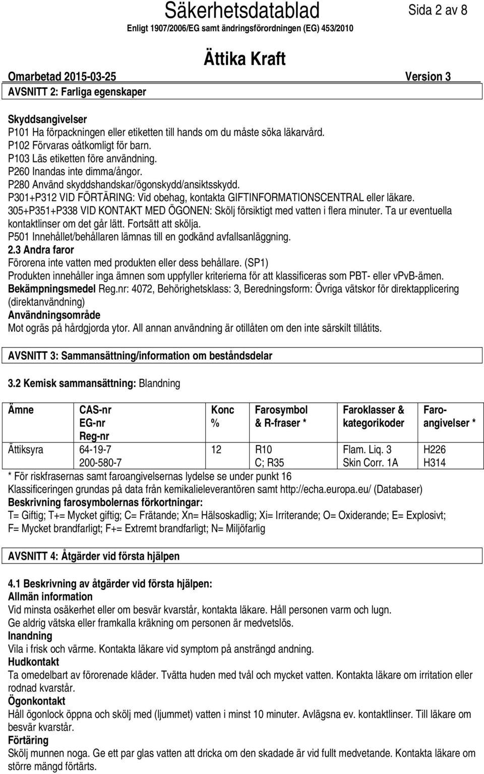 P301+P312 VID FÖRTÄRING: Vid obehag, kontakta GIFTINFORMATIONSCENTRAL eller läkare. 305+P351+P338 VID KONTAKT MED ÖGONEN: Skölj försiktigt med vatten i flera minuter.