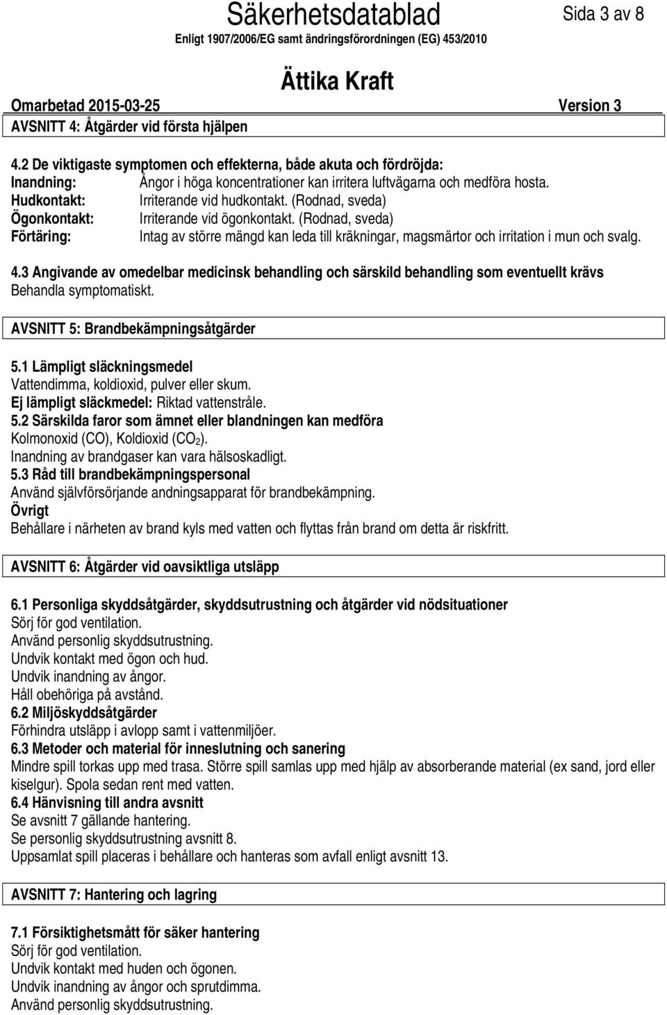 (Rodnad, sveda) Ögonkontakt: Irriterande vid ögonkontakt. (Rodnad, sveda) Förtäring: Intag av större mängd kan leda till kräkningar, magsmärtor och irritation i mun och svalg. 4.