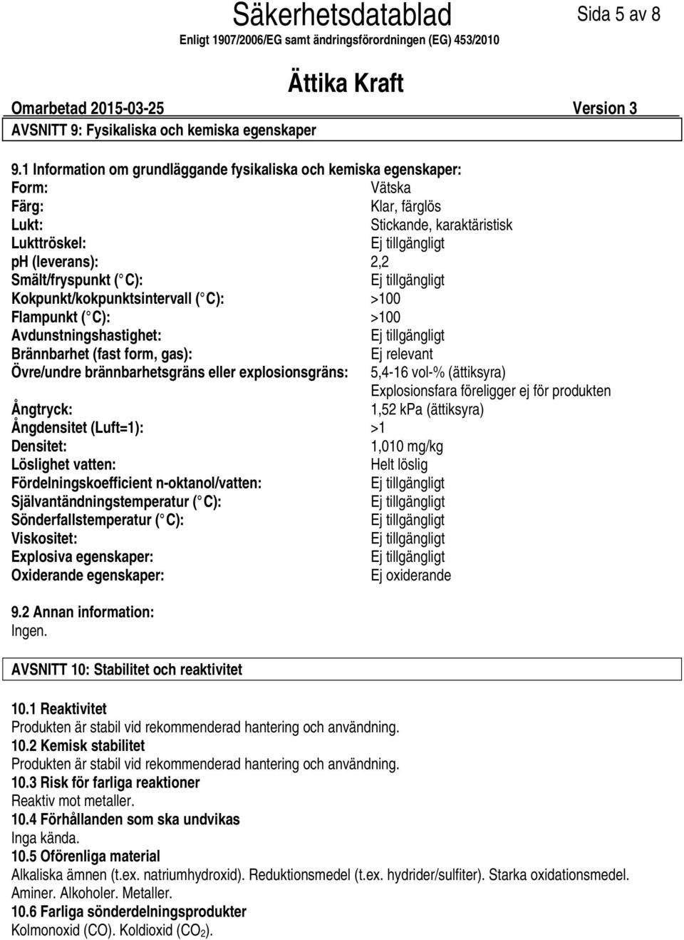 Kokpunkt/kokpunktsintervall ( C): >100 Flampunkt ( C): >100 Avdunstningshastighet: Brännbarhet (fast form, gas): Ej relevant Övre/undre brännbarhetsgräns eller explosionsgräns: 5,416 vol% (ättiksyra)
