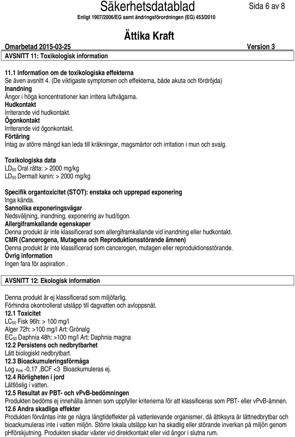 Ögonkontakt Irriterande vid ögonkontakt. Förtäring Intag av större mängd kan leda till kräkningar, magsmärtor och irritation i mun och svalg.