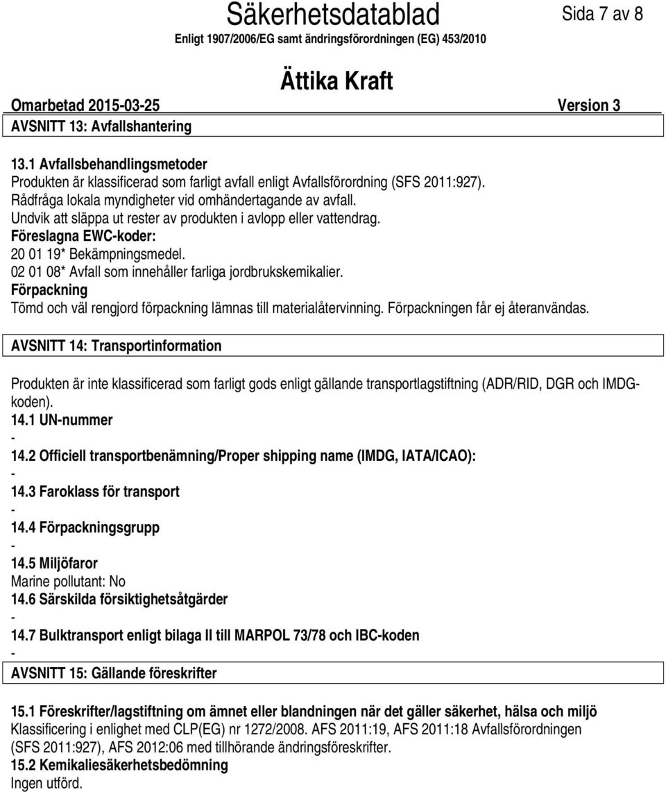 02 01 08* Avfall som innehåller farliga jordbrukskemikalier. Förpackning Tömd och väl rengjord förpackning lämnas till materialåtervinning. Förpackningen får ej återanvändas.