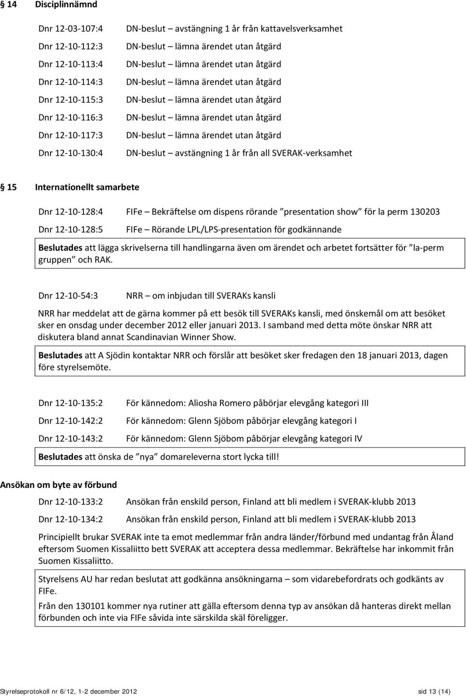 ärendet utan åtgärd DN-beslut avstängning 1 år från all SVERAK-verksamhet 15 Internationellt samarbete Dnr 12-10-128:4 FIFe Bekräftelse om dispens rörande presentation show för la perm 130203 Dnr