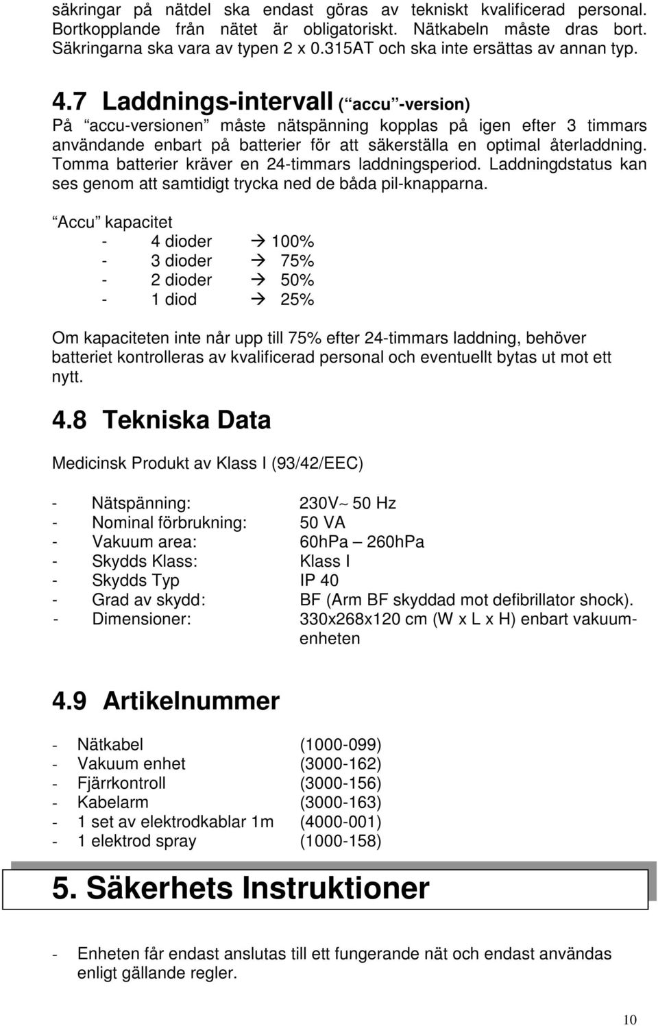 7 Laddnings-intervall ( accu -version) På accu-versionen måste nätspänning kopplas på igen efter 3 timmars användande enbart på batterier för att säkerställa en optimal återladdning.