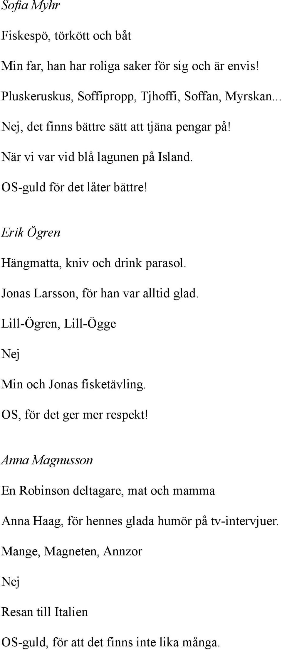 Erik Ögren Hängmatta, kniv och drink parasol. Jonas Larsson, för han var alltid glad. LillÖgren, LillÖgge Min och Jonas fisketävling.