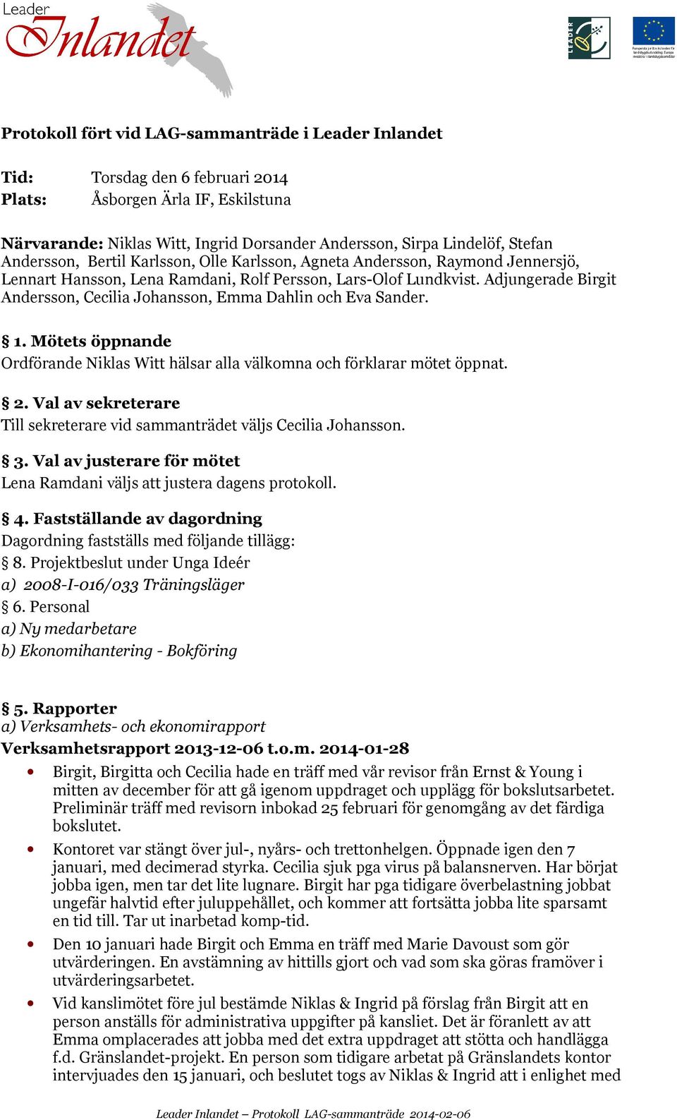 Mötets öppnande hälsar alla välkomna och förklarar mötet öppnat. 2. Val av sekreterare Till sekreterare vid sammanträdet väljs. 3. Val av justerare för mötet väljs att justera dagens protokoll. 4.