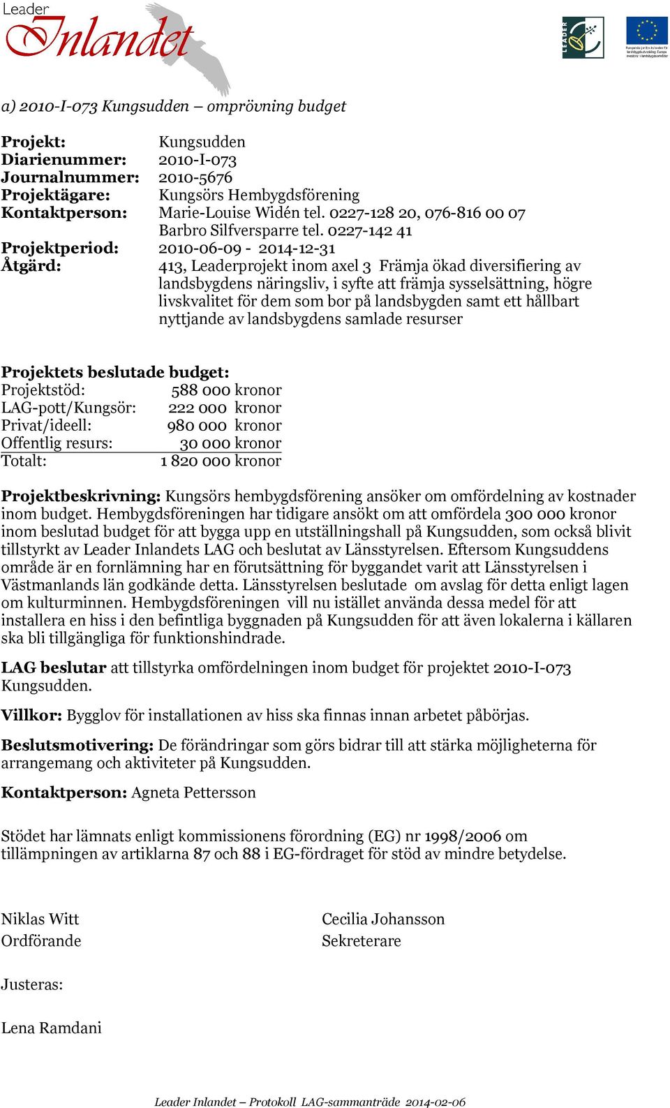 0227-142 41 Projektperiod: 2010-06-09-2014-12-31 413, Leaderprojekt inom axel 3 Främja ökad diversifiering av landsbygdens näringsliv, i syfte att främja sysselsättning, högre livskvalitet för dem