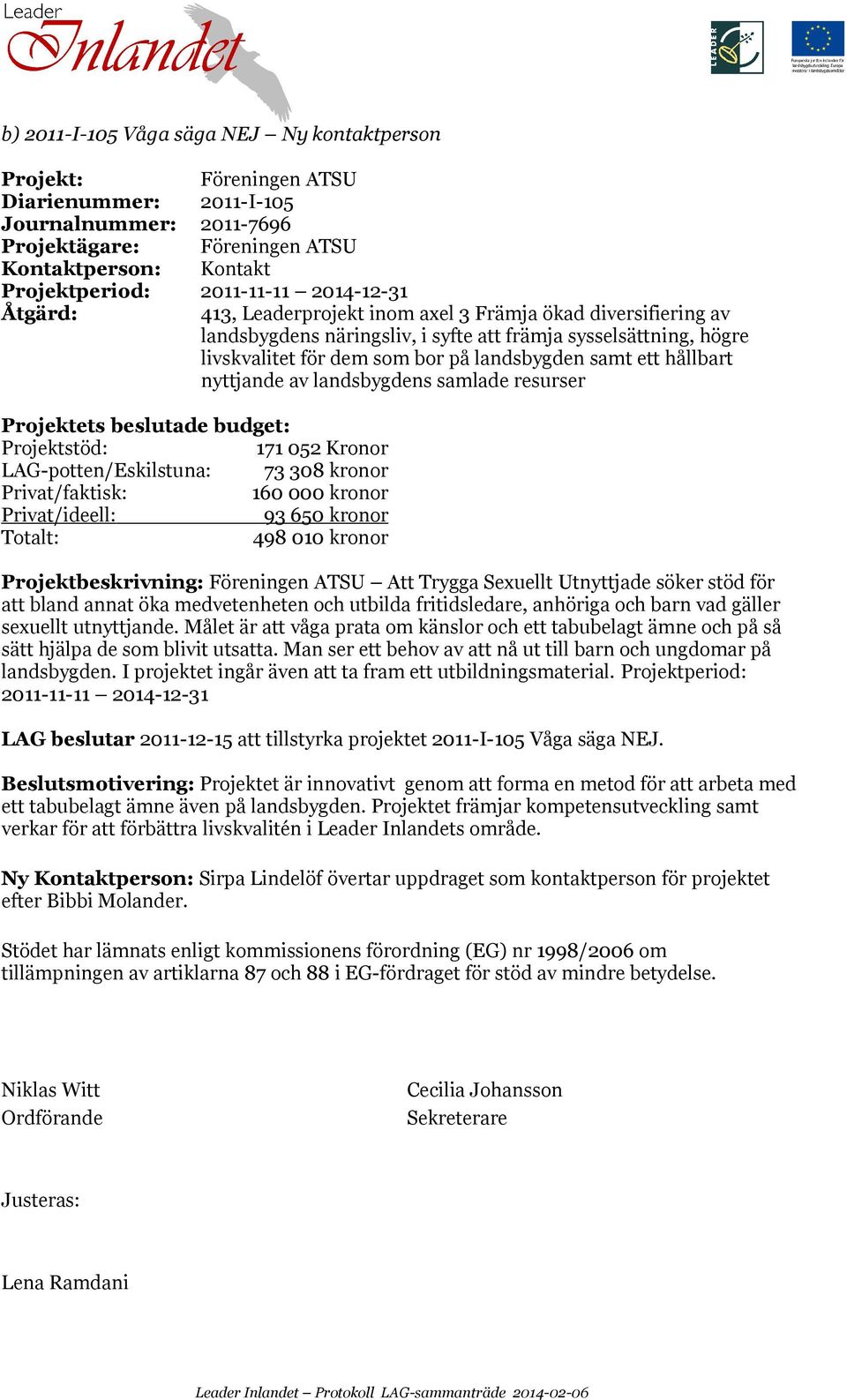 nyttjande av landsbygdens samlade resurser Projektets beslutade budget: 171 052 Kronor LAG-potten/Eskilstuna: 73 308 kronor Privat/faktisk: 160 000 kronor Privat/ideell: 93 650 kronor 498 010 kronor