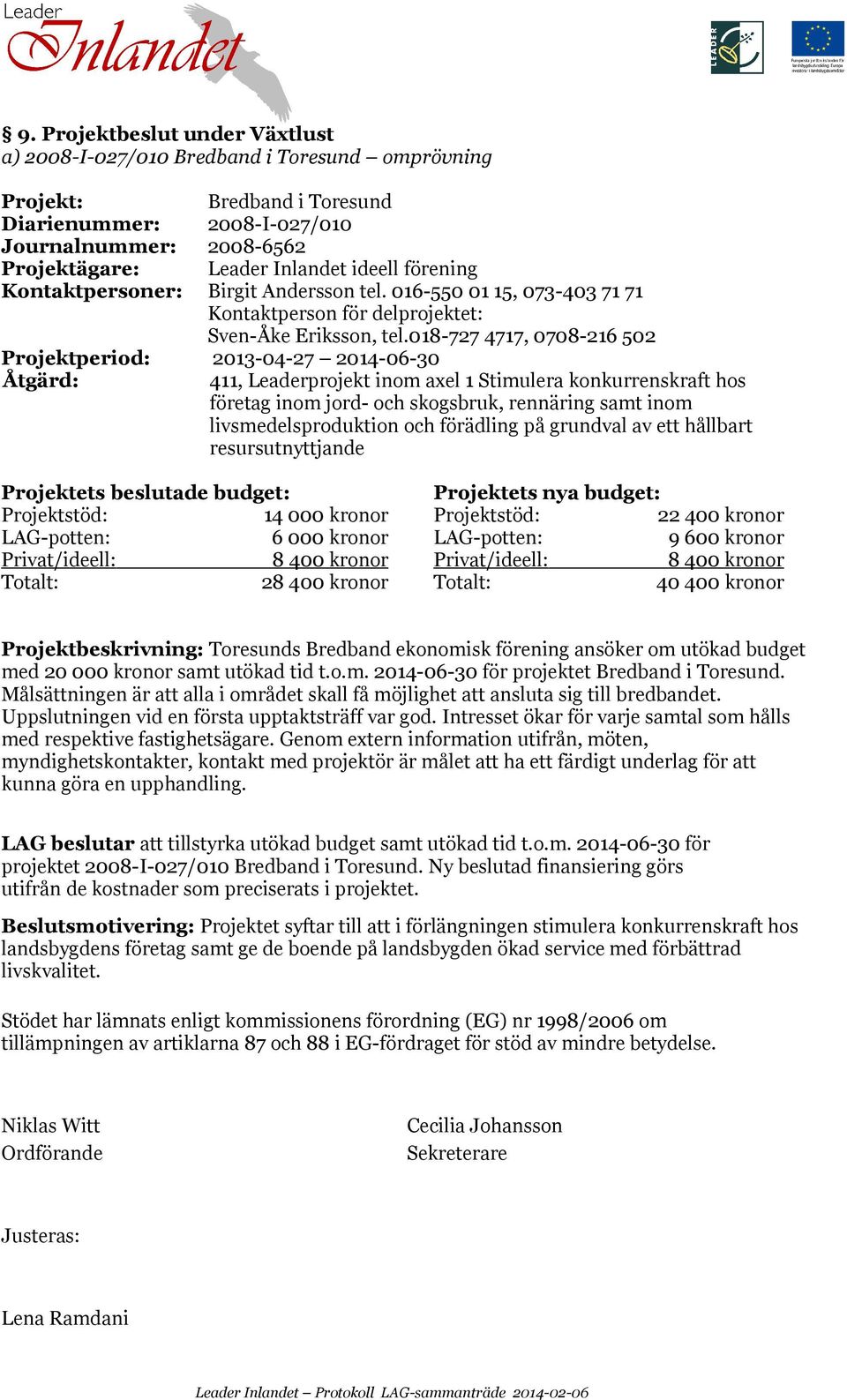 018-727 4717, 0708-216 502 Projektperiod: 2013-04-27 2014-06-30 411, Leaderprojekt inom axel 1 Stimulera konkurrenskraft hos företag inom jord- och skogsbruk, rennäring samt inom livsmedelsproduktion