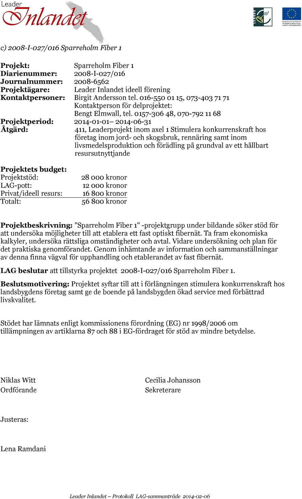 0157-306 48, 070-792 11 68 Projektperiod: 2014-01-01 2014-06-31 411, Leaderprojekt inom axel 1 Stimulera konkurrenskraft hos företag inom jord- och skogsbruk, rennäring samt inom livsmedelsproduktion