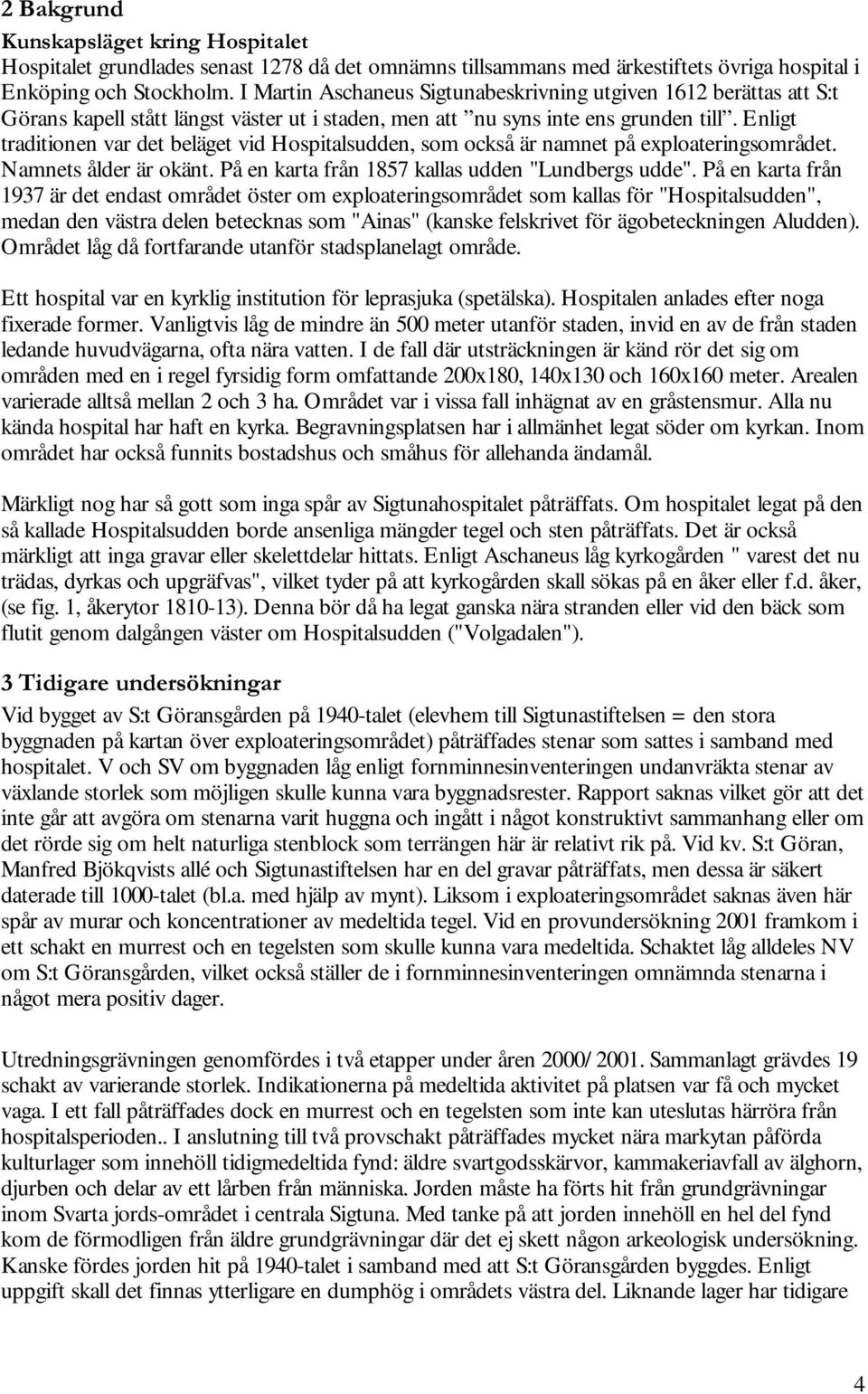 Enligt traditionen var det beläget vid Hospitalsudden, som också är namnet på exploateringsområdet. Namnets ålder är okänt. På en karta från 1857 kallas udden "Lundbergs udde".
