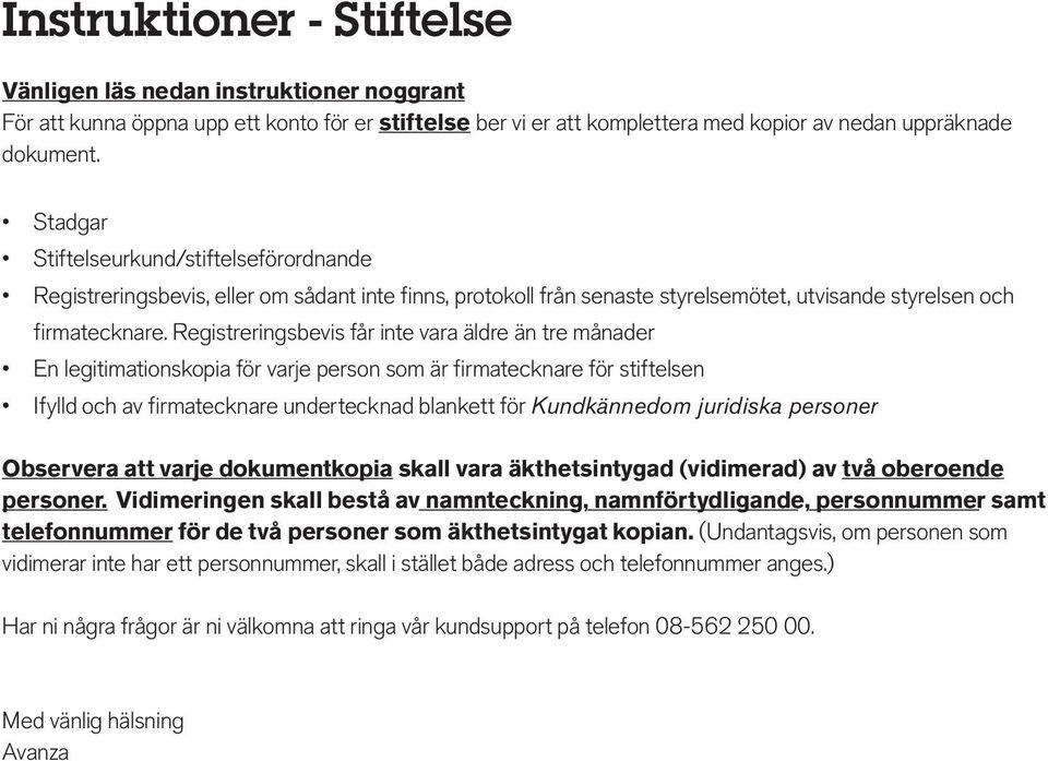 Registreringsbevis får inte vara äldre än tre månader En legitimationskopia för varje person som är firmatecknare för stiftelsen Ifylld och av firmatecknare undertecknad blankett för Kundkännedom