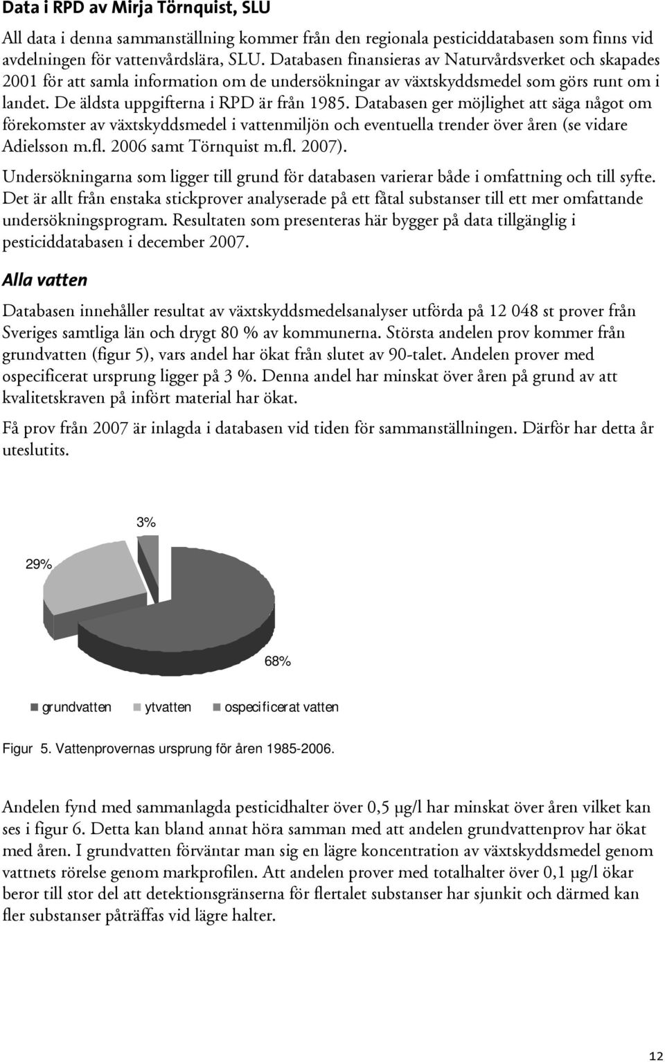 Databasen ger möjlighet att säga något om förekomster av växtskyddsmedel i vattenmiljön och eventuella trender över åren (se vidare Adielsson m.fl. 2006 samt Törnquist m.fl. 2007).