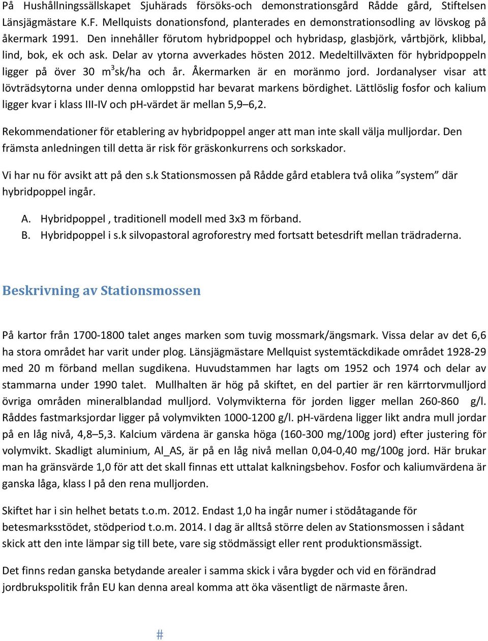 Medeltillväxten för hybridpoppeln ligger på över 30 m 3 sk/ha och år. Åkermarken är en moränmo jord. Jordanalyser visar att lövträdsytorna under denna omloppstid har bevarat markens bördighet.