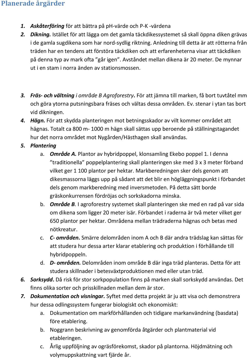 Anledning till detta är att rötterna från träden har en tendens att förstöra täckdiken och att erfarenheterna visar att täckdiken på denna typ av mark ofta går igen.