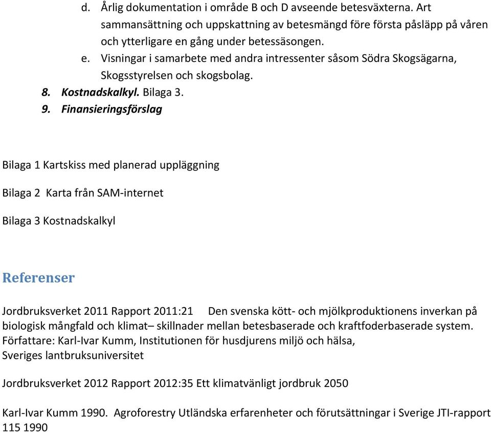 Finansieringsförslag Bilaga 1 Kartskiss med planerad uppläggning Bilaga 2 Karta från SAM internet Bilaga 3 Kostnadskalkyl Referenser Jordbruksverket 2011 Rapport 2011:21 Den svenska kött och