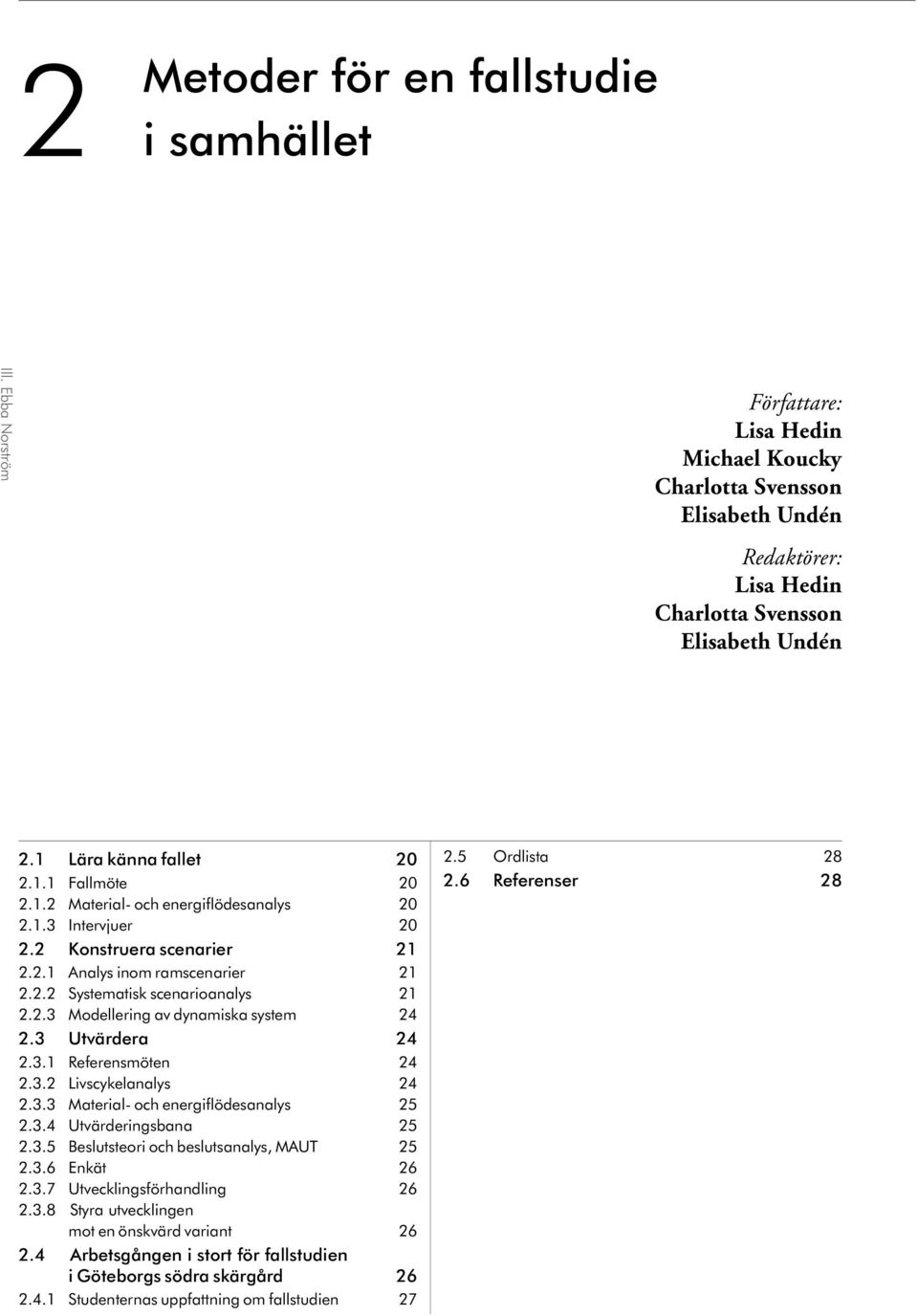 1.2 Material- och energiflödesanalys 2 2.1.3 In ter vju er 2 2.2 Konstruera scenarier 21 2.2.1 Analys inom ramscenarier 21 2.2.2 Systematisk scenarioanalys 21 2.2.3 Modellering av dynamiska system 24 2.